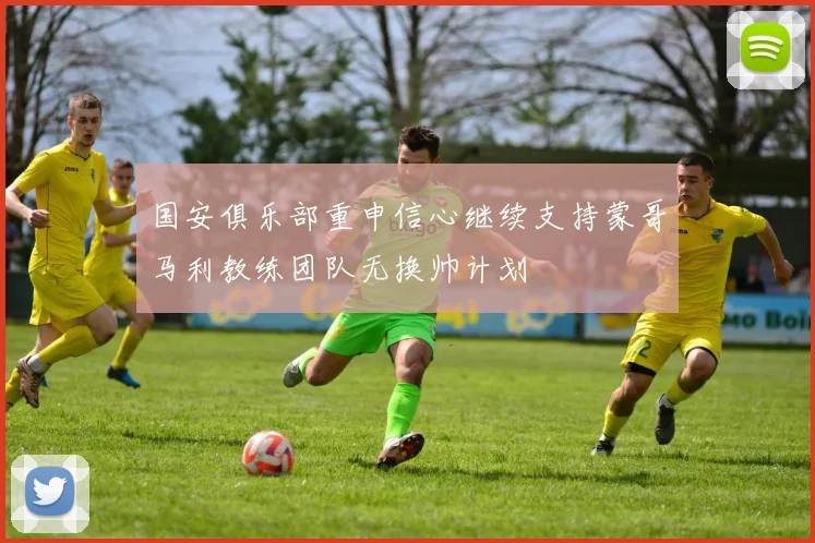 国安俱乐部重申信心继续支持蒙哥马利教练团队无换帅计划