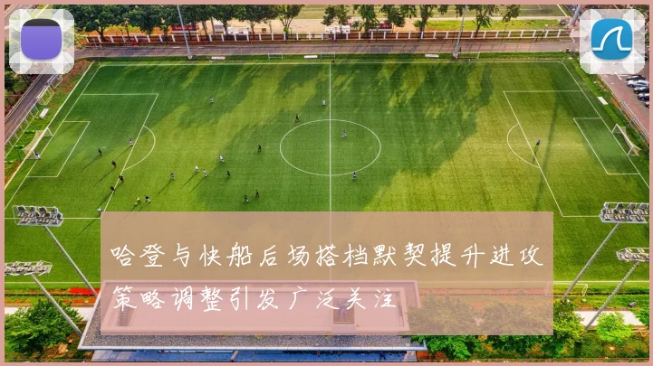 哈登与快船后场搭档默契提升进攻策略调整引发广泛关注