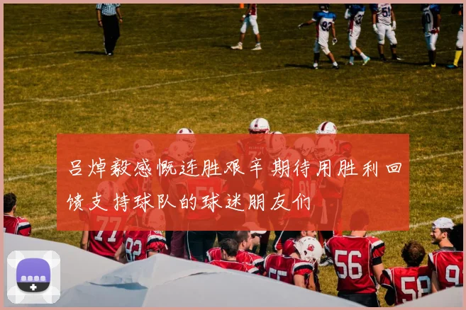 吕焯毅感慨连胜艰辛期待用胜利回馈支持球队的球迷朋友们