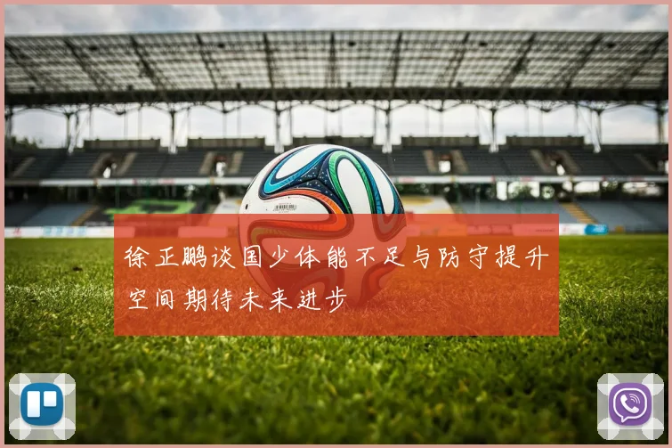 徐正鹏谈国少体能不足与防守提升空间期待未来进步