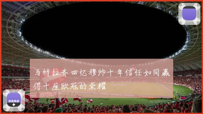 马特拉齐回忆穆帅十年信任如同赢得十座欧冠的荣耀