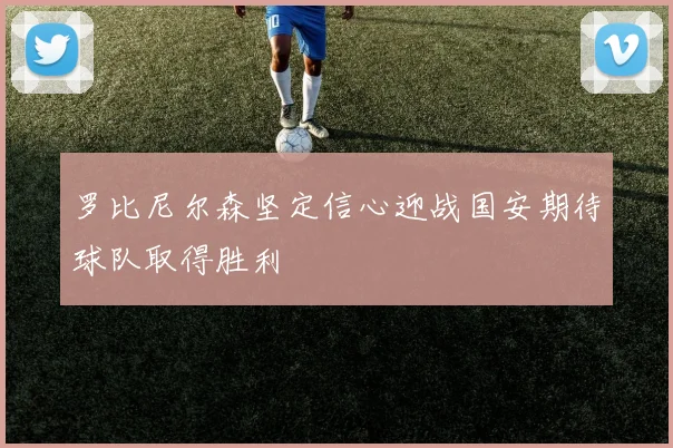 罗比尼尔森坚定信心迎战国安期待球队取得胜利