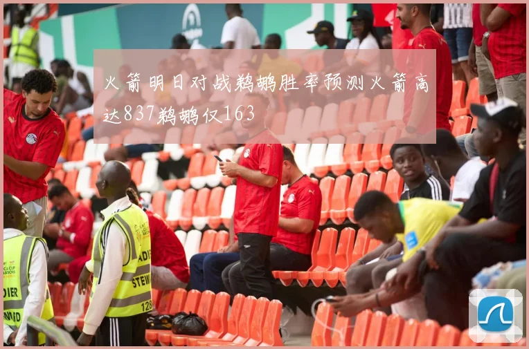 火箭明日对战鹈鹕胜率预测火箭高达837鹈鹕仅163