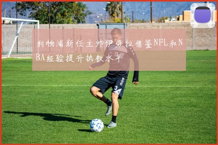 利物浦新任主帅伊劳拉借鉴NFL和NBA经验提升执教水平