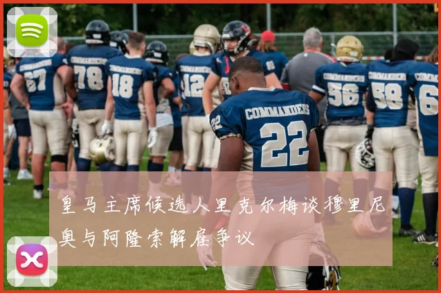 皇马主席候选人里克尔梅谈穆里尼奥与阿隆索解雇争议